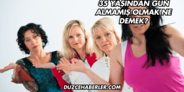 35 Yaşından Gün Almamış Olmak Ne Demek?