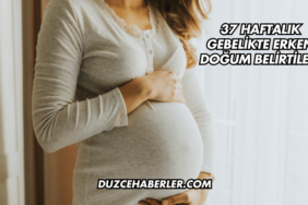 37 Haftalık Gebelikte Erken Doğum Belirtileri