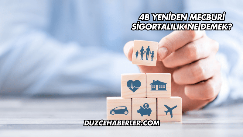 4B Yeniden Mecburi Sigortalılık Ne Demek?