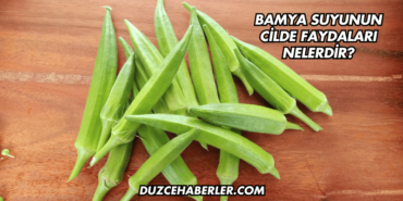 Bamya Suyunun Cilde Faydaları Nelerdir?
