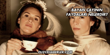 Bayan Çayının Faydaları Nelerdir?