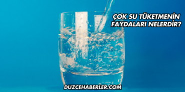 Çok Su Tüketmenin Faydaları Nelerdir?