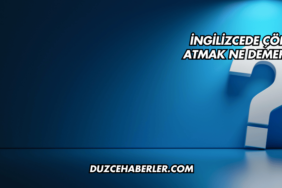 İngilizcede Çöp Atmak Ne Demek?