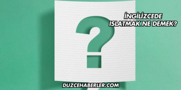 İngilizcede Islatmak Ne Demek?