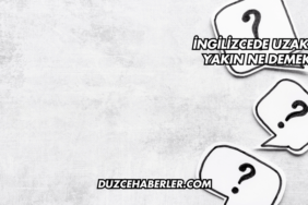 İngilizcede Uzak ve Yakın Ne Demek?