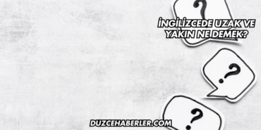 İngilizcede Uzak ve Yakın Ne Demek?