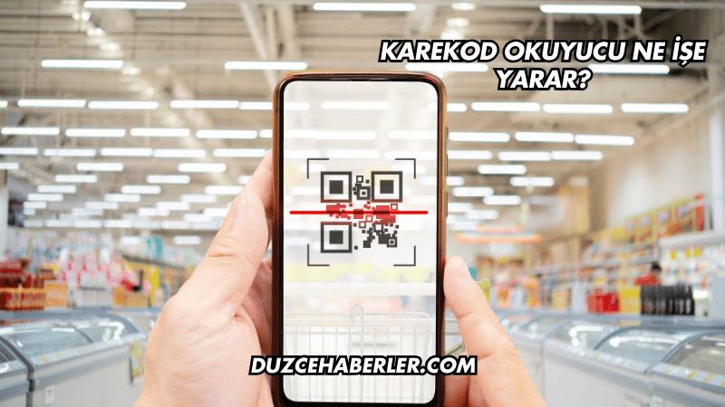 Karekod Okuyucu Ne İşe Yarar?