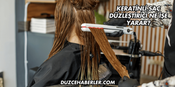 Keratinli Saç Düzleştirici Ne İşe Yarar?