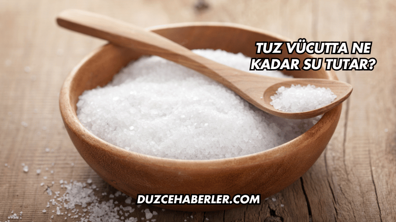 Tuz Vücutta Ne Kadar Su Tutar?