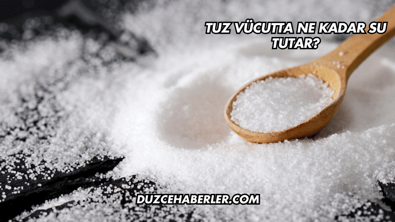 Tuz Vücutta Ne Kadar Su Tutar?