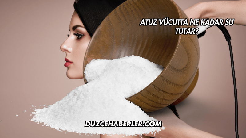 Tuz Vücutta Ne Kadar Su Tutar?