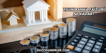 Yıllık Banka Faizleri Ne Kadar?