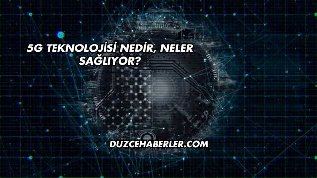 5G Teknolojisi Nedir, Neler Sağlıyor?
