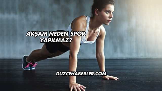 Akşam Neden Spor Yapılmaz?