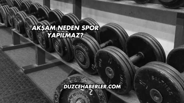 Akşam Neden Spor Yapılmaz?