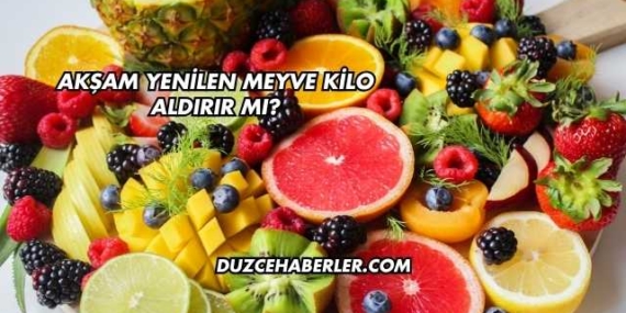 Akşam Yenilen Meyve Kilo Aldırır mı?