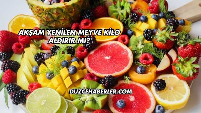 Akşam Yenilen Meyve Kilo Aldırır mı?