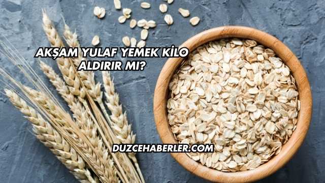 Akşam Yulaf Yemek Kilo Aldırır mı?
