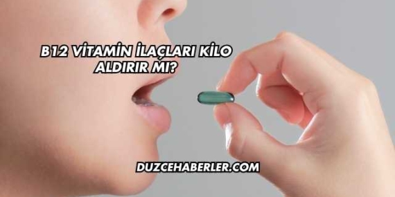 B12 Vitamin İlaçları Kilo Aldırır mı?