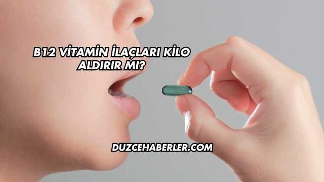 B12 Vitamin İlaçları Kilo Aldırır mı?