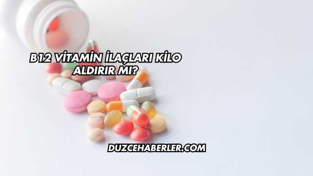 B12 Vitamin İlaçları Kilo Aldırır mı?