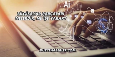 Bilgisayar Parçaları Nelerdir, Ne İşe Yarar?