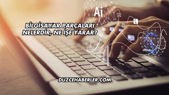 Bilgisayar Parçaları Nelerdir, Ne İşe Yarar?