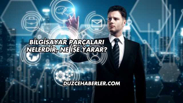 Bilgisayar Parçaları Nelerdir, Ne İşe Yarar?