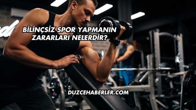 Bilinçsiz Spor Yapmanın Zararları Nelerdir?
