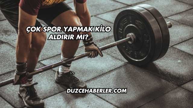 Çok Spor Yapmak Kilo Aldırır mı?