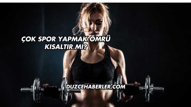 Çok Spor Yapmak Ömrü Kısaltır mı?