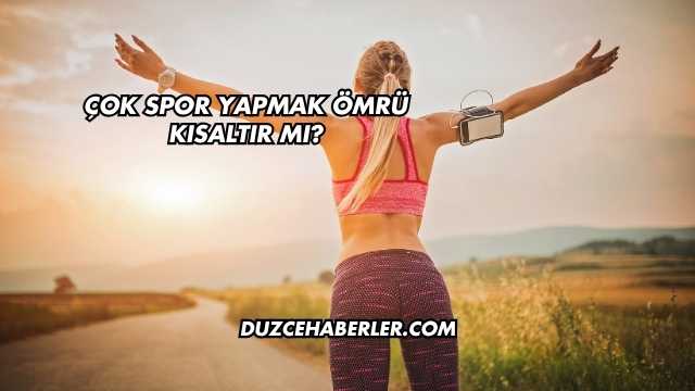 Çok Spor Yapmak Ömrü Kısaltır mı?