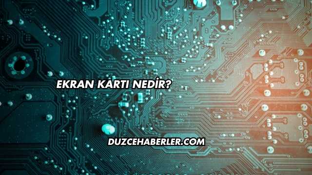 Ekran Kartı Nedir?