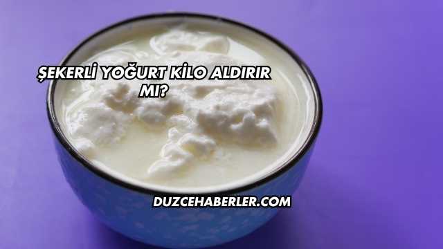 Şekerli Yoğurt Kilo Aldırır mı?