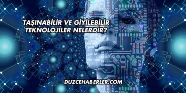 Taşınabilir ve Giyilebilir Teknolojiler Nelerdir?