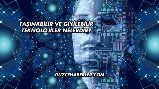 Taşınabilir ve Giyilebilir Teknolojiler Nelerdir?