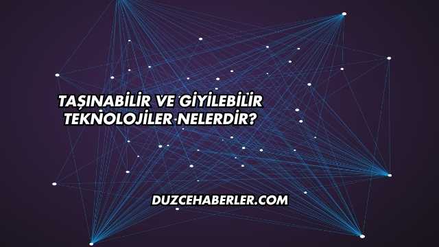 Taşınabilir ve Giyilebilir Teknolojiler Nelerdir?