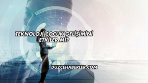 Teknoloji Çocuk Gelişimini Etkiler mi