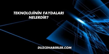 Teknolojinin Faydaları Nelerdir?