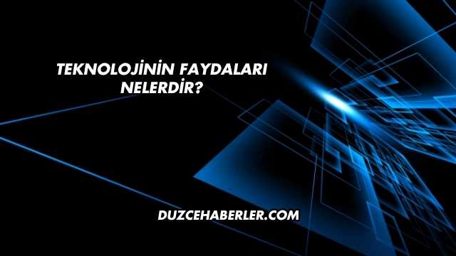 Teknolojinin Faydaları Nelerdir?