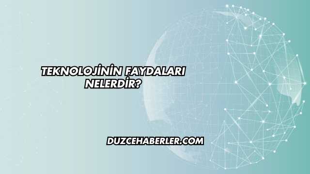 Teknolojinin Faydaları Nelerdir?