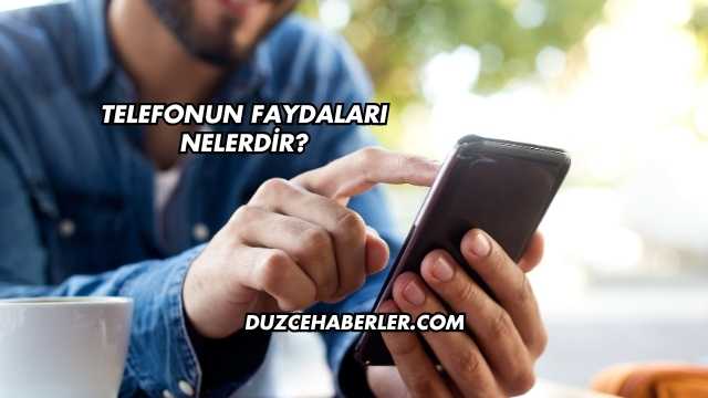 Telefonun Faydaları Nelerdir?