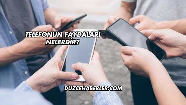 Telefonun Faydaları Nelerdir?