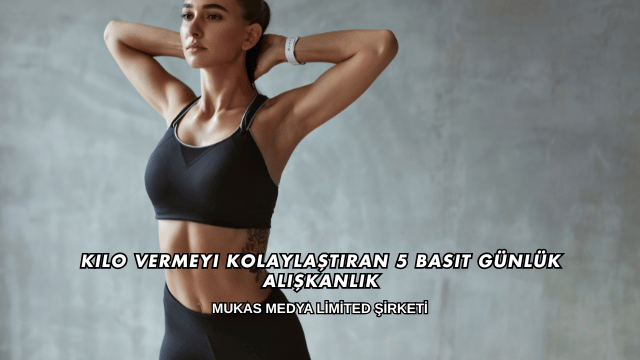 Kilo Vermeyi Kolaylaştıran 5 Basit Günlük Alışkanlık