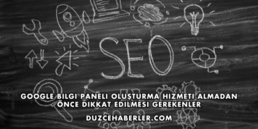 Google Bilgi Paneli Oluşturma Hizmeti Almadan Önce Dikkat Edilmesi Gerekenler