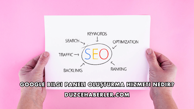 Google Bilgi Paneli Oluşturma Hizmeti Nedir?