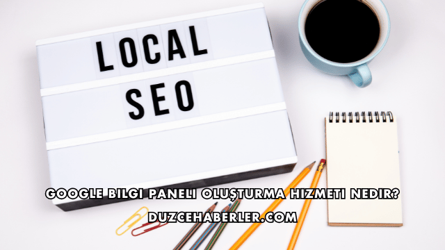 Google Bilgi Paneli Oluşturma Hizmeti Nedir?