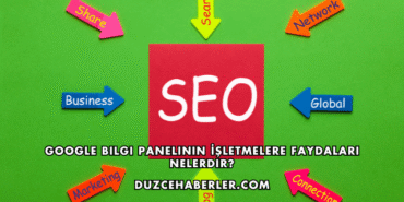 Google Bilgi Panelinin İşletmelere Faydaları Nelerdir?