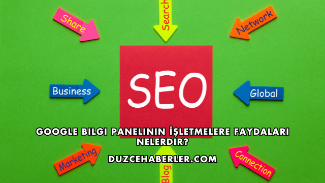 Google Bilgi Panelinin İşletmelere Faydaları Nelerdir?