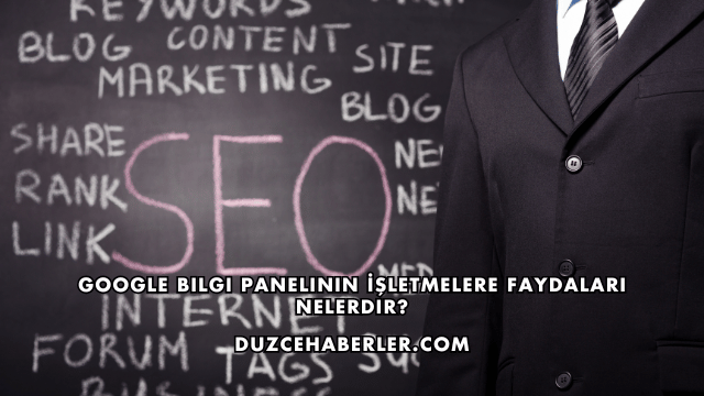 Google Bilgi Panelinin İşletmelere Faydaları Nelerdir?